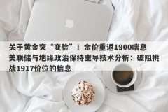 关于黄金突“变脸”！金价重返1900喘息美联储与地缘政治保持主导技术分析：破阻挑战1917价位的信息