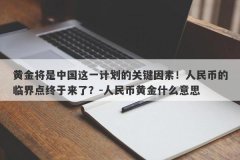 黄金将是中国这一计划的关键因素！人民币的临界点终于来了？-人民币黄金什