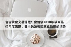 包含黄金交易提醒：金价创2010年以来最佳年度表现，日内关注美国就业数据的词条