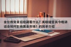 金价跌势背后隐藏着什么？美联储官员今晚讲话会如何影响黄金市场？的简单介