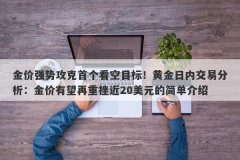 金价强势攻克首个看空目标！黄金日内交易分析：金价有望再重挫近20美元的简