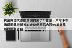 黄金突然大涨的原因找到了！普京一声令下市场瞬间起波澜当心金价仍面临大跌