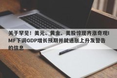 关于罕见！美元、黄金、美股惊现齐涨奇观IMF下调GDP增长预期并就通胀上升发警