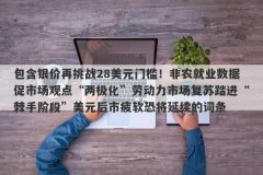 包含银价再挑战28美元门槛！非农就业数据促市场观点“两极化”劳动力市场复