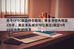 关于CFTC商品持仓解读：黄金净空头增逾2万手，美元多头减少70亿美元(截至9月