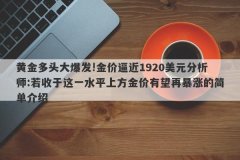 黄金多头大爆发!金价逼近1920美元分析师:若收于这一水平上方金价有望再暴涨的