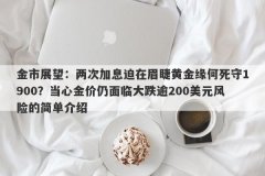 金市展望：两次加息迫在眉睫黄金缘何死守1900？当心金价仍面临大跌逾200美元