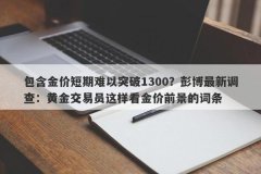 包含金价短期难以突破1300？彭博最新调查：黄金交易员这样看金价前景的词条