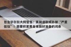 包含华尔街大鳄警告：美国通胀威胁被“严重低估”！需要积累黄金来做好准备