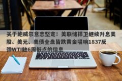关于鲍威尔意志坚定！美联储捍卫继续升息美股、美元、美债全盘皆跌黄金唱响
