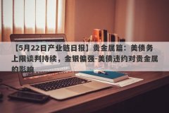 【5月22日产业链日报】贵金属篇：美债务上限谈判持续，金银偏强-美债违约对