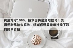 黄金难守1800，技术面传递危险信号！美国通胀风险未解除，缩减逼近美元难持