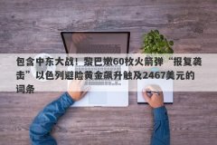包含中东大战！黎巴嫩60枚火箭弹“报复袭击”以色列避险黄金飙升触及2467美元