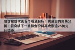 包含金价攻克首个看涨目标！黄金日内交易分析：若突破下一目标金价料再大涨