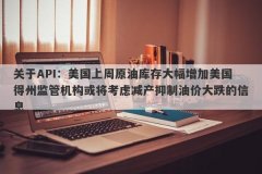 关于API：美国上周原油库存大幅增加美国得州监管机构或将考虑减产抑制油价大