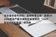 包含金价信号闪烁！全球数据公司：南非2020年黄金产量大减疫后有望复苏“2