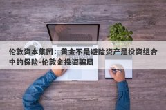伦敦资本集团：黄金不是避险资产是投资组合中的保险-伦敦金投资骗局