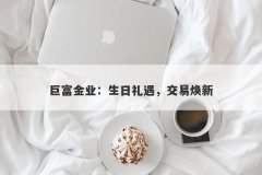 巨富金业：生日礼遇，交易焕新