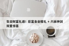 生日财富礼遇！巨富金业赠礼 + 六脉神剑双重惊喜