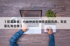 ‌巨富金业：六脉神剑引领投资新风尚，生日豪礼等您拿‌