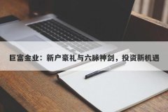 巨富金业：新户豪礼与六脉神剑，投资新机遇