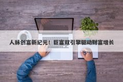 人脉创富新纪元！巨富双引擎驱动财富增长