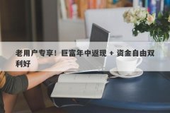老用户专享！巨富年中返现 + 资金自由双利好